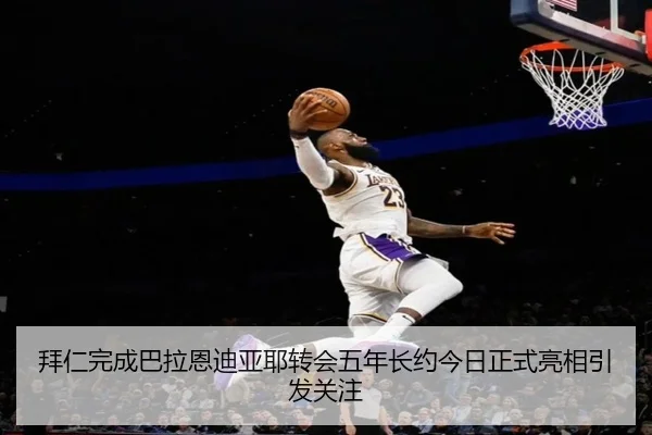 拜仁完成巴拉恩迪亚耶转会五年长约今日正式亮相引发关注（GuangfaSports）