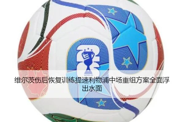 维尔茨伤后恢复训练提速利物浦中场重组方案全面浮出水面（GuangfaSports）